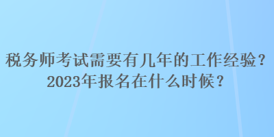 稅務師考試需要有幾年的工作經(jīng)驗？2023年報名在什么時候？