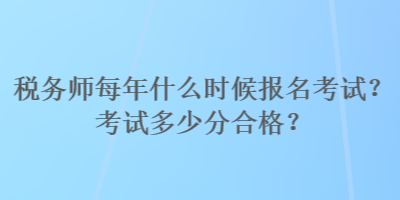 稅務師每年什么時候報名考試？考試多少分合格？