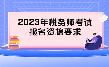 2023年稅務(wù)師考試報名資格要求