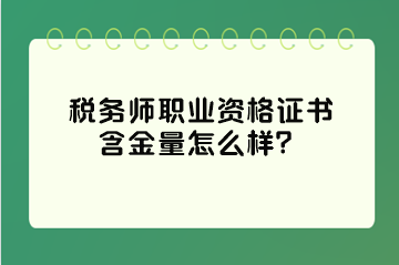 稅務(wù)師職業(yè)資格證書(shū)含金量怎么樣？