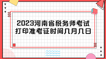 2023河南省稅務(wù)師考試打印準(zhǔn)考證時(shí)間幾月幾日？