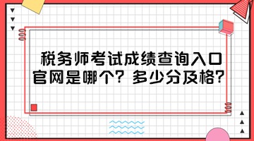 稅務(wù)師考試成績查詢?nèi)肟诠倬W(wǎng)是哪個？多少分及格？