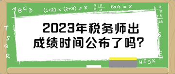 2023年稅務(wù)師出成績(jī)時(shí)間公布了嗎？