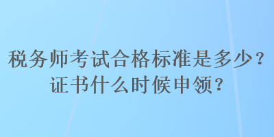 稅務師考試合格標準是多少？證書什么時候申領？