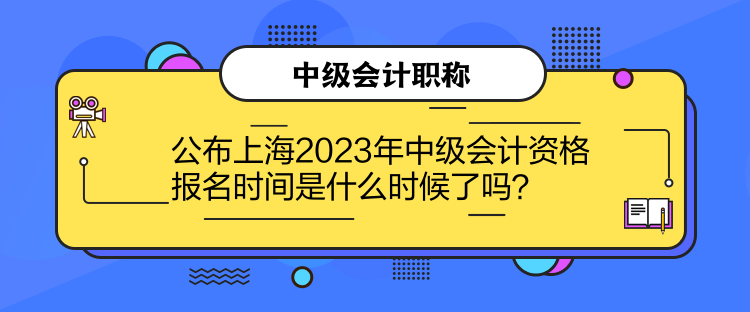 公布上海2023年中級(jí)會(huì)計(jì)資格報(bào)名時(shí)間是什么時(shí)候了嗎？