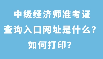 中級經(jīng)濟師準考證查詢?nèi)肟诰W(wǎng)址是什么？如何打?。? suffix=