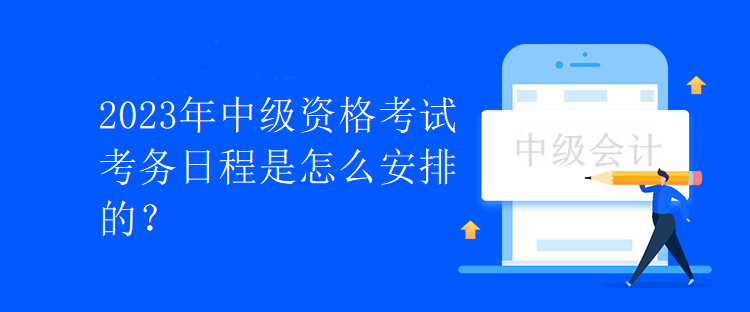 2023年中級資格考試考務(wù)日程是怎么安排的？