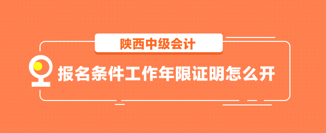 陜西中級(jí)會(huì)計(jì)報(bào)名條件工作年限證明怎么開？