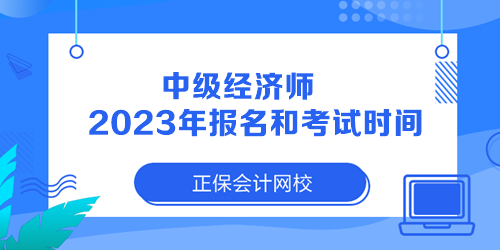 中級(jí)經(jīng)濟(jì)師2023年報(bào)名和考試時(shí)間