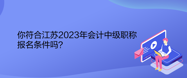 你符合江蘇2023年會計中級職稱報名條件嗎？