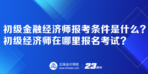 初級金融經(jīng)濟(jì)師報(bào)考條件是什么？初級經(jīng)濟(jì)師在哪里報(bào)名考試？