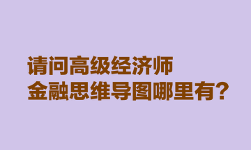 請(qǐng)問高級(jí)經(jīng)濟(jì)師金融思維導(dǎo)圖哪里有？