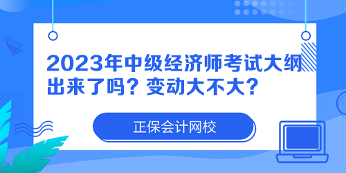 2023年中級(jí)經(jīng)濟(jì)師考試大綱出來(lái)了嗎？變動(dòng)大不大？