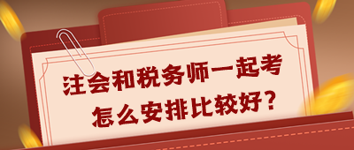 注會和稅務(wù)師一起考怎么安排好呢？