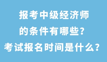 報(bào)考中級經(jīng)濟(jì)師的條件有哪些？考試報(bào)名時(shí)間是什么？