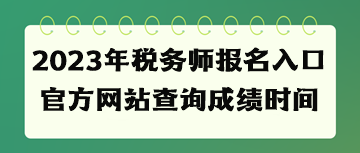 2023年稅務(wù)師報(bào)名入口官方網(wǎng)站查詢成績時(shí)間