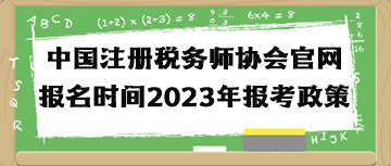 中國(guó)注冊(cè)稅務(wù)師協(xié)會(huì)官網(wǎng)報(bào)名時(shí)間2023年報(bào)考政策