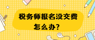 稅務(wù)師報名沒交費怎么辦？