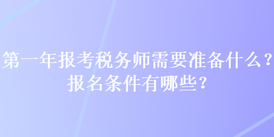 第一年報(bào)考稅務(wù)師需要準(zhǔn)備什么？報(bào)名條件有哪些？