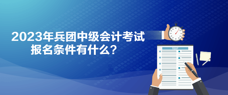 2023年兵團中級會計考試報名條件有什么？