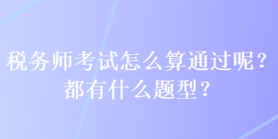 稅務(wù)師考試怎么算通過呢？都有什么題型？