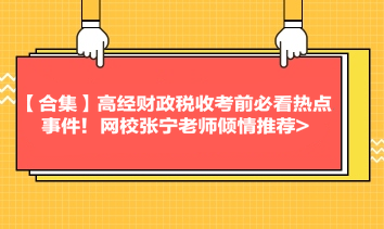 【合集】高經財政稅收考前必看熱點事件！網校張寧老師傾情推薦