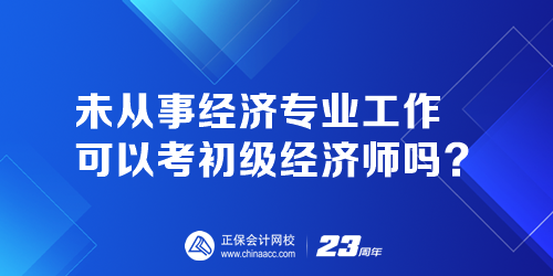 未從事經(jīng)濟(jì)專業(yè)工作可以考初級(jí)經(jīng)濟(jì)師嗎？