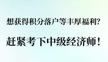 想獲得積分落戶等豐厚福利？ 趕緊考下中級(jí)經(jīng)濟(jì)師！