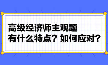 高級(jí)經(jīng)濟(jì)師主觀題有什么特點(diǎn)？如何應(yīng)對(duì)？