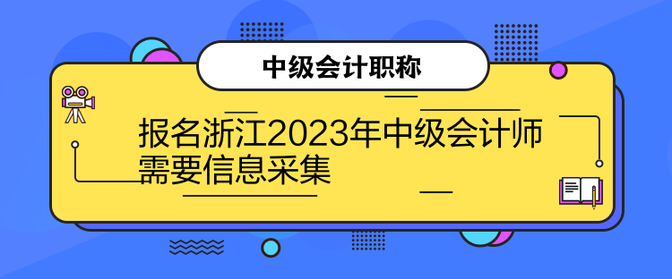 報名浙江2023年中級會計師需要信息采集