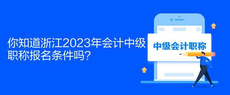 你知道浙江2023年會計中級職稱報名條件嗎？