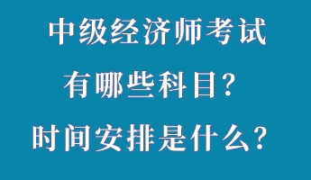 中級經(jīng)濟(jì)師考試有哪些科目？時間安排是什么？