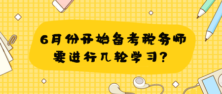 學習有側重 6月份開始備考稅務師要進行幾輪學習？