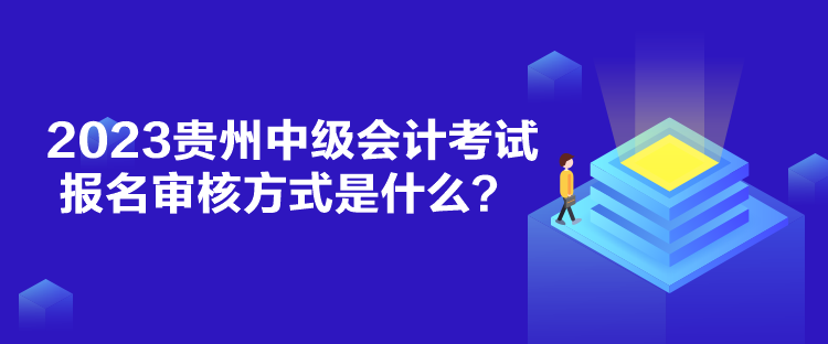 2023貴州中級(jí)會(huì)計(jì)考試報(bào)名審核方式是什么？