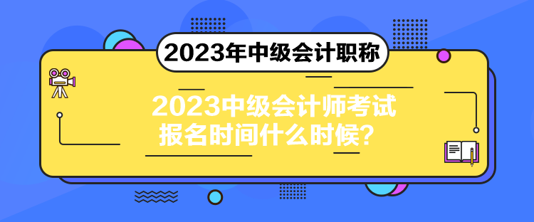 2023中級(jí)會(huì)計(jì)師考試報(bào)名時(shí)間什么時(shí)候？