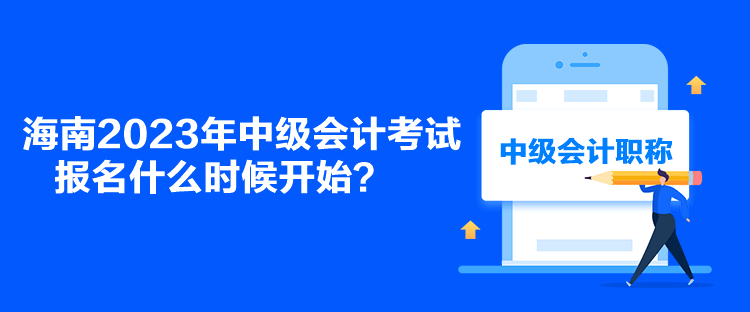 海南2023年中級(jí)會(huì)計(jì)考試報(bào)名什么時(shí)候開(kāi)始？