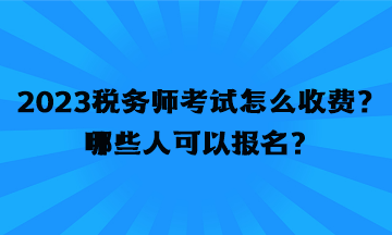 2023稅務(wù)師考試怎么收費(fèi)？哪些人可以報(bào)名？