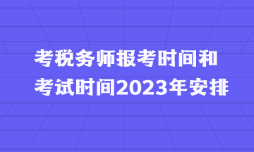 考稅務(wù)師報考時間和考試時間2023年安排