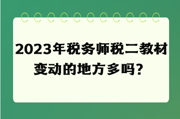 2023年稅務(wù)師稅二教材變動(dòng)的地方多嗎？