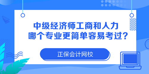 中級(jí)經(jīng)濟(jì)師工商管理和人力資源哪個(gè)專業(yè)更簡(jiǎn)單容易考過？