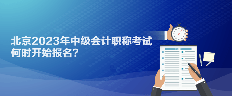 北京2023年中級(jí)會(huì)計(jì)職稱考試何時(shí)開始報(bào)名？