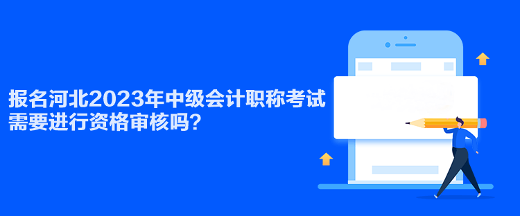 報(bào)名河北2023年中級會計(jì)職稱考試需要進(jìn)行資格審核嗎