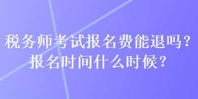 稅務師考試報名費能退嗎？報名時間什么時候？