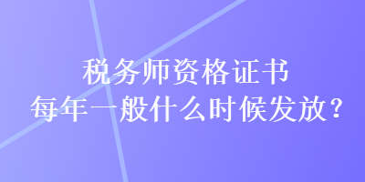 稅務(wù)師資格證書每年一般什么時候發(fā)放？