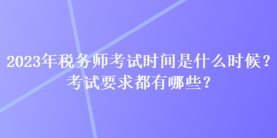 2023年稅務(wù)師考試時間是什么時候？考試要求都有哪些？