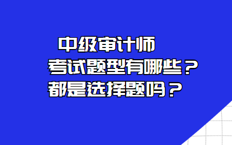 中級審計師考試題型有哪些？都是選擇題嗎？