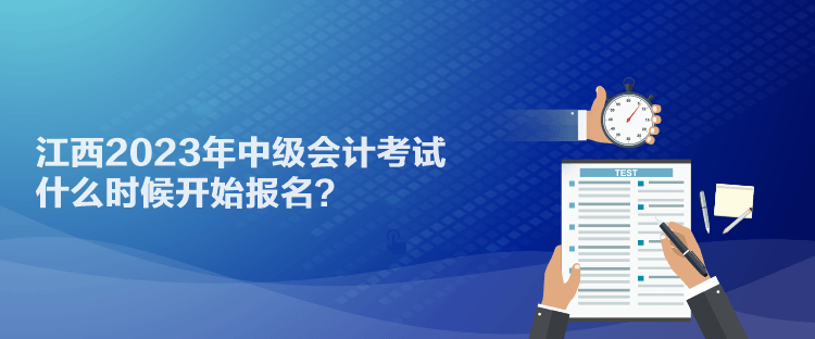 江西2023年中級會計考試什么時候開始報名？