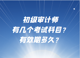 初級審計師有幾個考試科目？有效期多久？