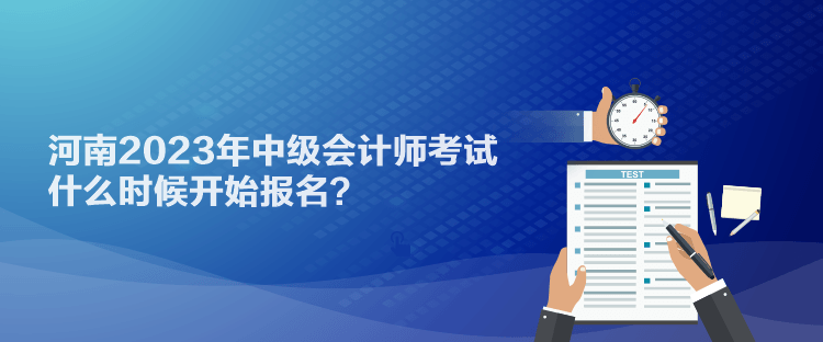 河南2023年中級會計師考試什么時候開始報名？