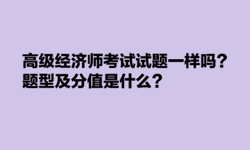 高級經(jīng)濟(jì)師考試試題一樣嗎？題型及分值是什么？